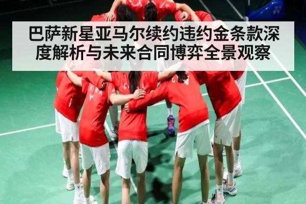 巴萨新星亚马尔续约违约金条款深度解析与未来合同博弈全景观察