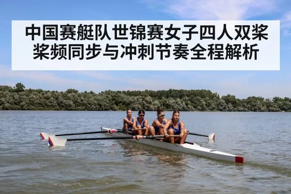 中国赛艇队世锦赛女子四人双桨桨频同步与冲刺节奏全程解析